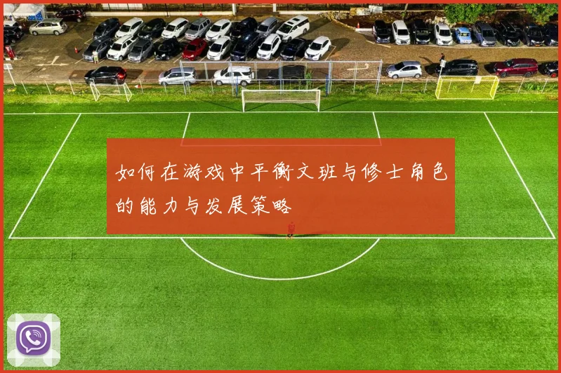 如何在游戏中平衡文班与修士角色的能力与发展策略