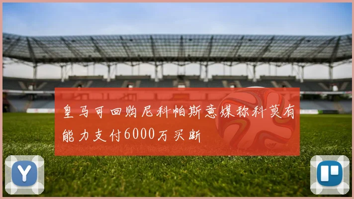 皇马可回购尼科帕斯意媒称科莫有能力支付6000万买断
