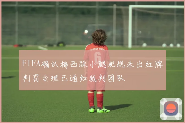 FIFA确认梅西踩小腿犯规未出红牌判罚合理已通知裁判团队
