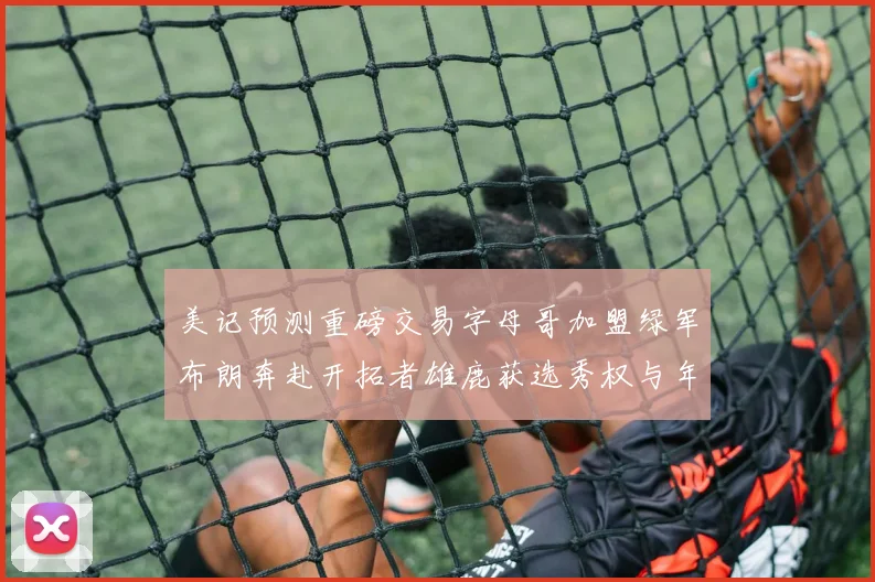 美记预测重磅交易字母哥加盟绿军布朗奔赴开拓者雄鹿获选秀权与年轻球员