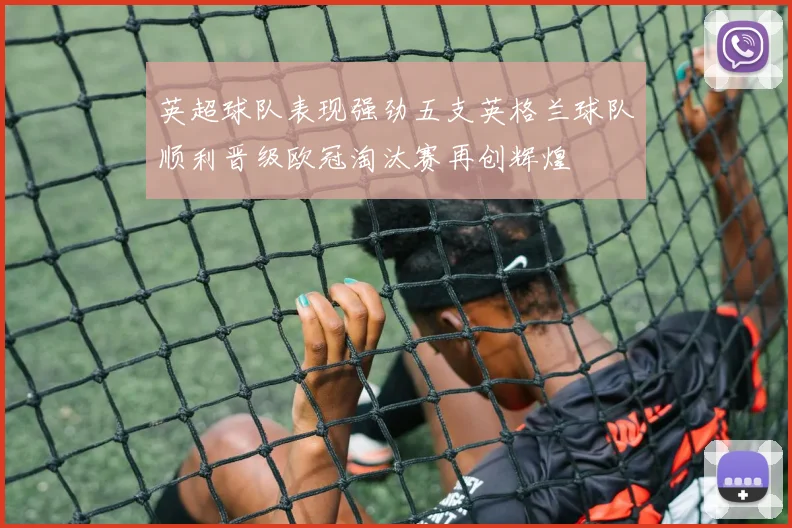 英超球队表现强劲五支英格兰球队顺利晋级欧冠淘汰赛再创辉煌