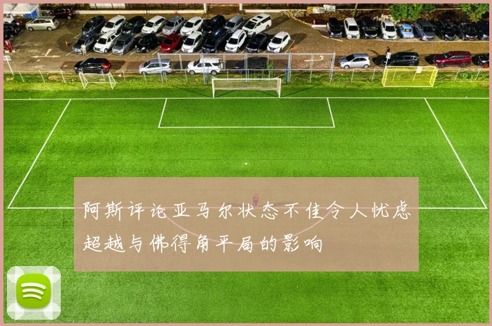 阿斯评论亚马尔状态不佳令人忧虑超越与佛得角平局的影响