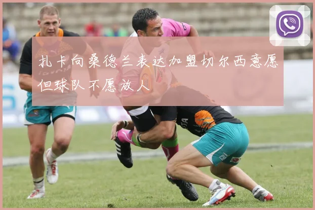 扎卡向桑德兰表达加盟切尔西意愿但球队不愿放人