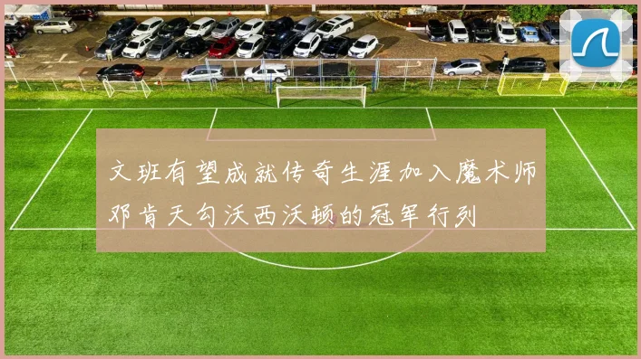 文班有望成就传奇生涯加入魔术师邓肯天勾沃西沃顿的冠军行列