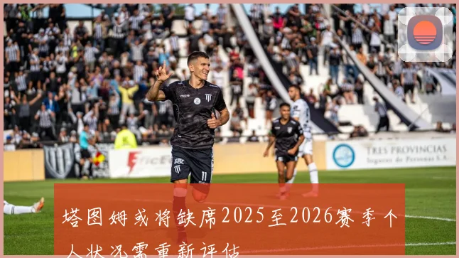 塔图姆或将缺席2025至2026赛季个人状况需重新评估
