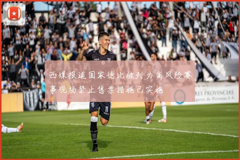 西媒报道国家德比被列为高风险赛事现场禁止售票措施已实施