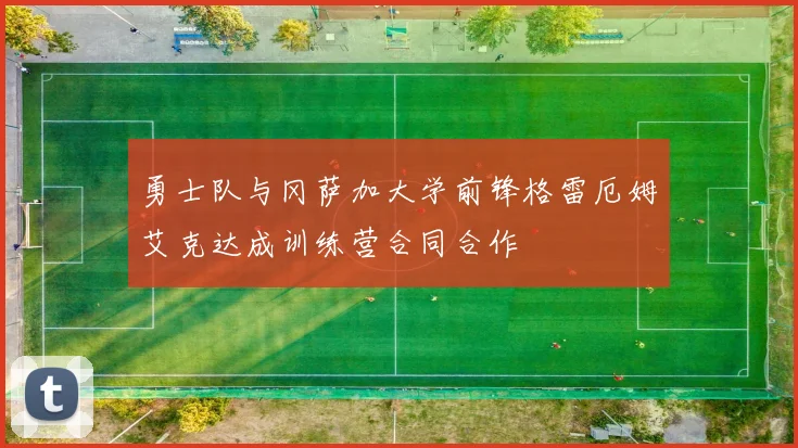 勇士队与冈萨加大学前锋格雷厄姆艾克达成训练营合同合作