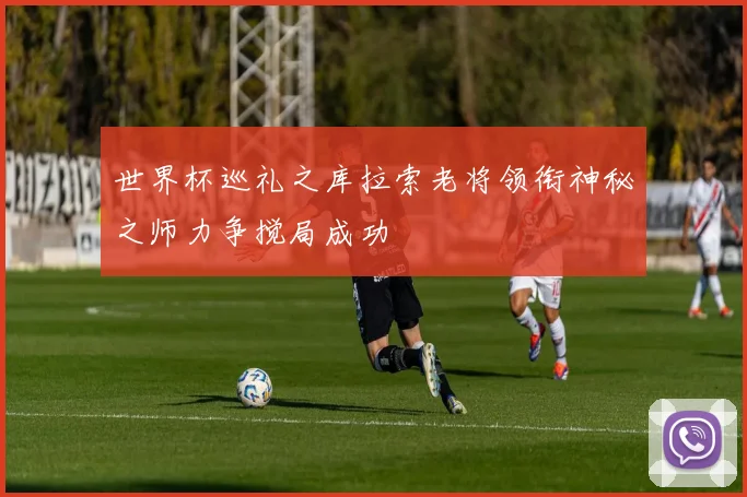 世界杯巡礼之库拉索老将领衔神秘之师力争搅局成功