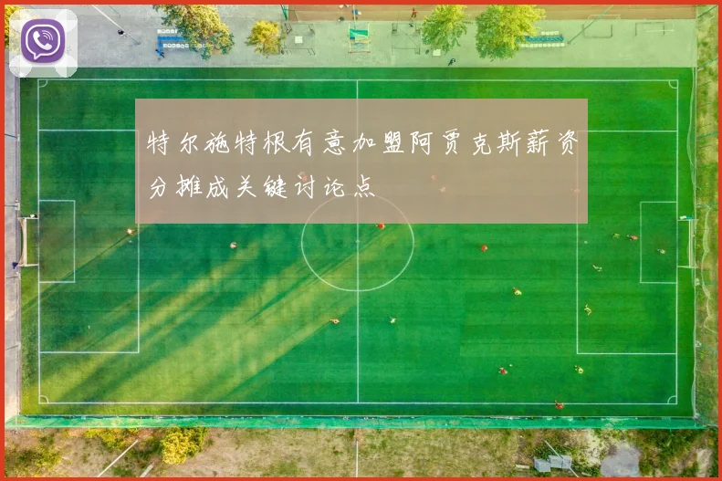 特尔施特根有意加盟阿贾克斯薪资分摊成关键讨论点